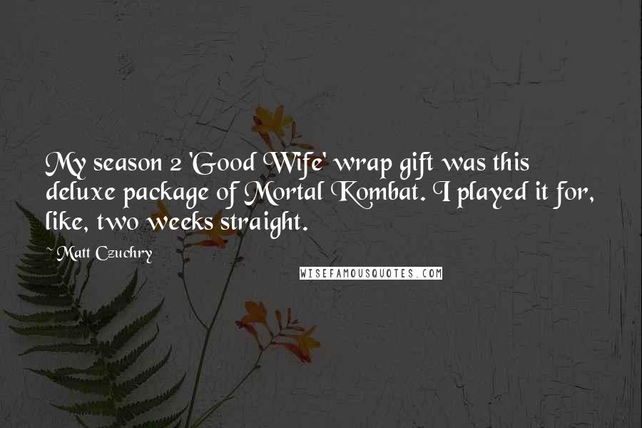 Matt Czuchry Quotes: My season 2 'Good Wife' wrap gift was this deluxe package of Mortal Kombat. I played it for, like, two weeks straight.