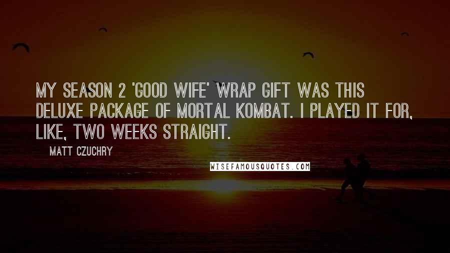 Matt Czuchry Quotes: My season 2 'Good Wife' wrap gift was this deluxe package of Mortal Kombat. I played it for, like, two weeks straight.