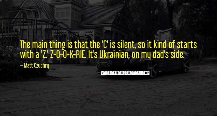 Matt Czuchry Quotes: The main thing is that the 'C' is silent, so it kind of starts with a 'Z.' Z-O-O-K-RIE. It's Ukrainian, on my dad's side.