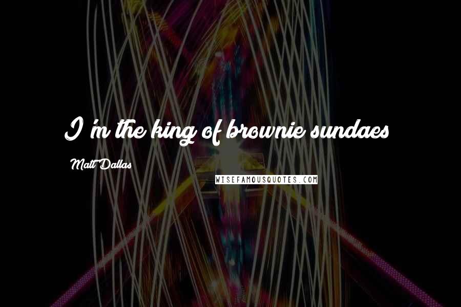 Matt Dallas Quotes: I'm the king of brownie sundaes!