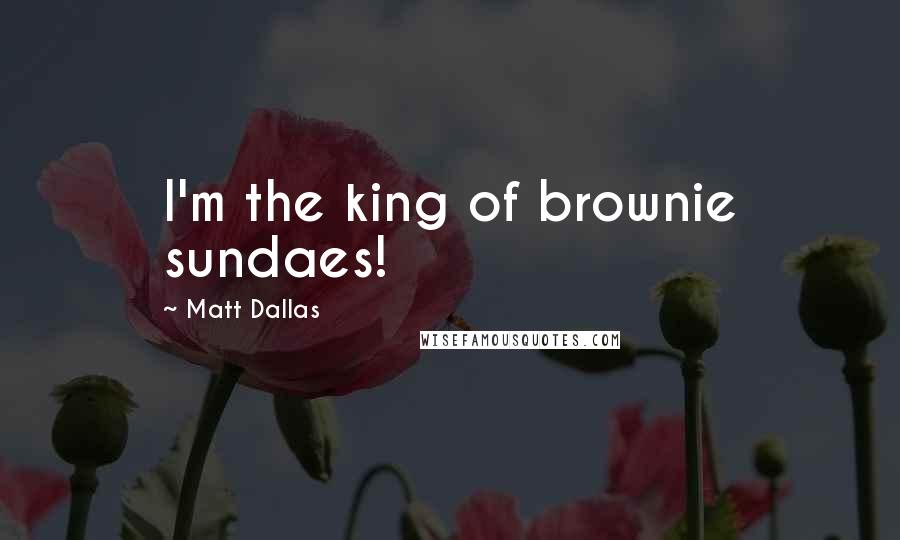 Matt Dallas Quotes: I'm the king of brownie sundaes!