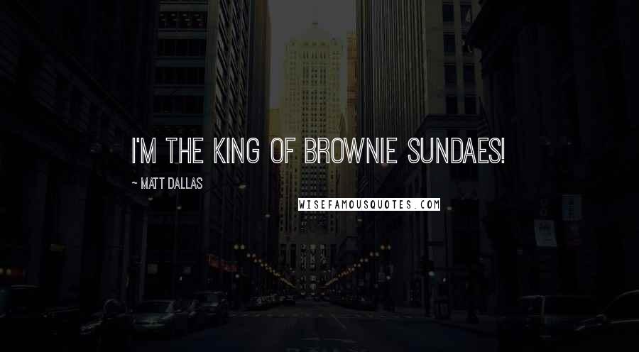 Matt Dallas Quotes: I'm the king of brownie sundaes!