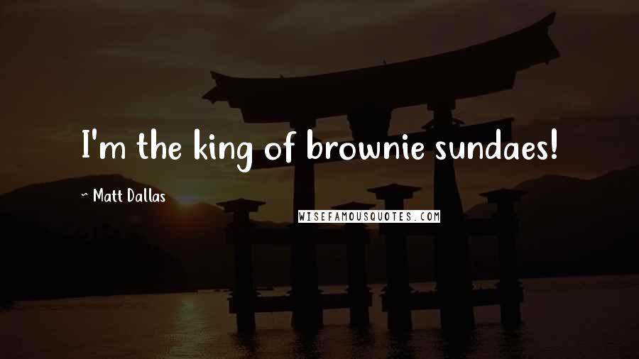 Matt Dallas Quotes: I'm the king of brownie sundaes!