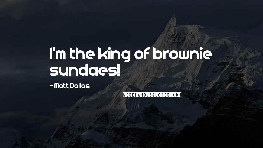 Matt Dallas Quotes: I'm the king of brownie sundaes!