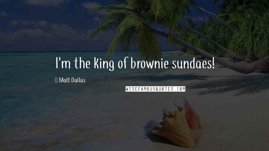 Matt Dallas Quotes: I'm the king of brownie sundaes!