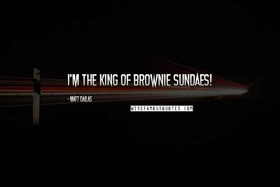 Matt Dallas Quotes: I'm the king of brownie sundaes!