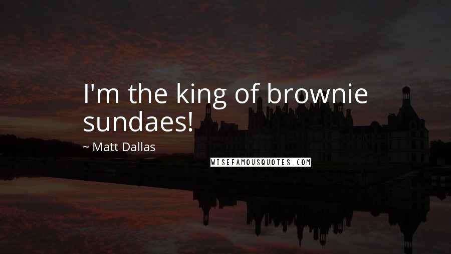 Matt Dallas Quotes: I'm the king of brownie sundaes!