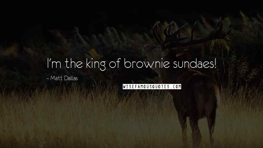 Matt Dallas Quotes: I'm the king of brownie sundaes!