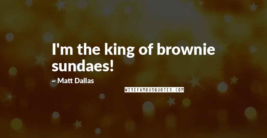 Matt Dallas Quotes: I'm the king of brownie sundaes!