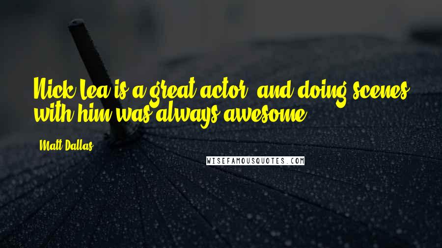 Matt Dallas Quotes: Nick Lea is a great actor, and doing scenes with him was always awesome.