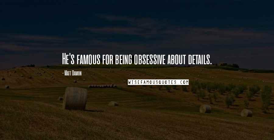 Matt Damon Quotes: He's famous for being obsessive about details.
