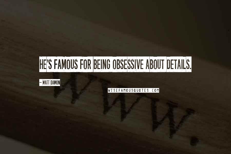 Matt Damon Quotes: He's famous for being obsessive about details.