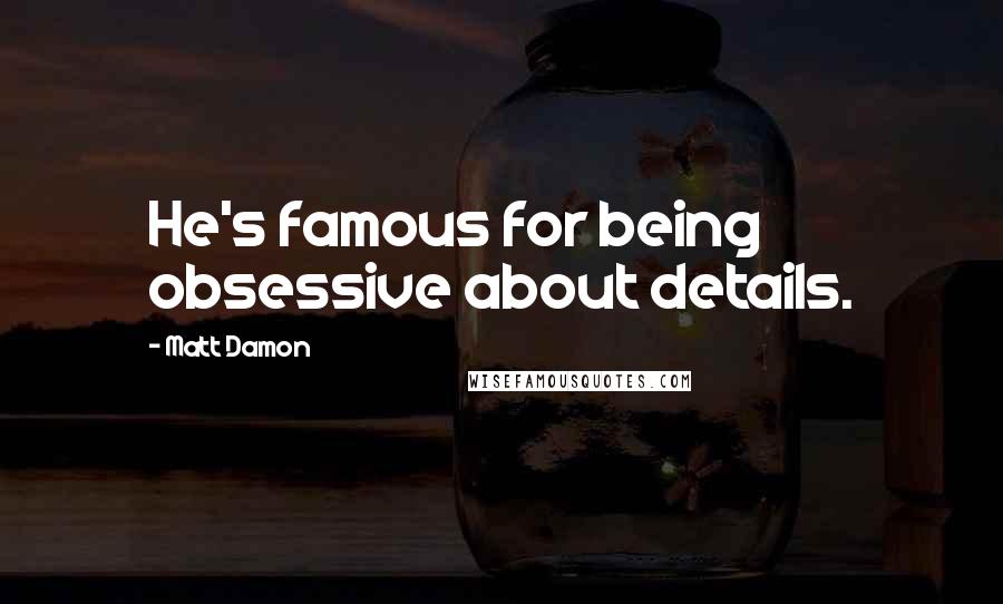 Matt Damon Quotes: He's famous for being obsessive about details.