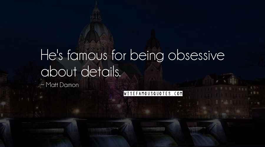 Matt Damon Quotes: He's famous for being obsessive about details.