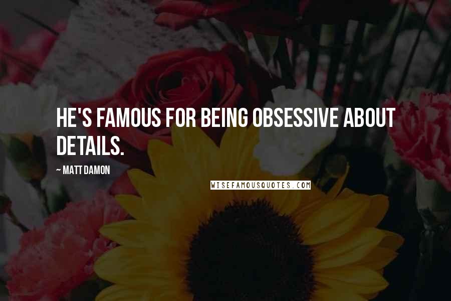 Matt Damon Quotes: He's famous for being obsessive about details.