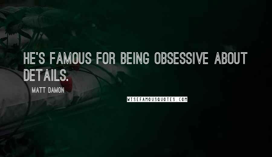 Matt Damon Quotes: He's famous for being obsessive about details.