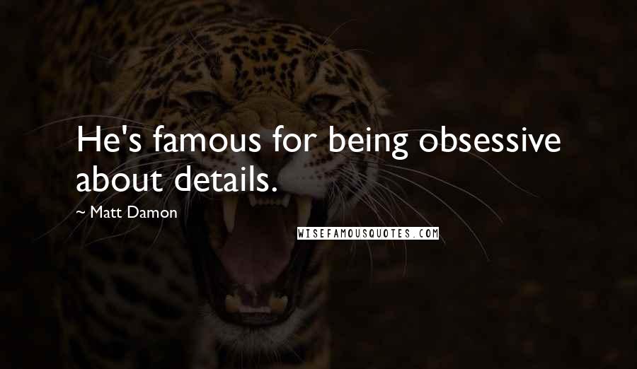 Matt Damon Quotes: He's famous for being obsessive about details.