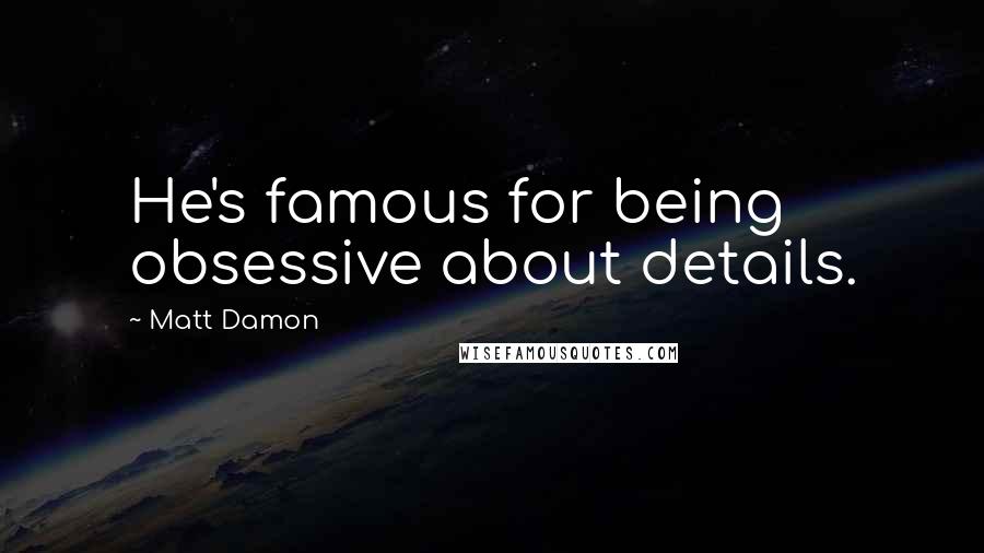 Matt Damon Quotes: He's famous for being obsessive about details.