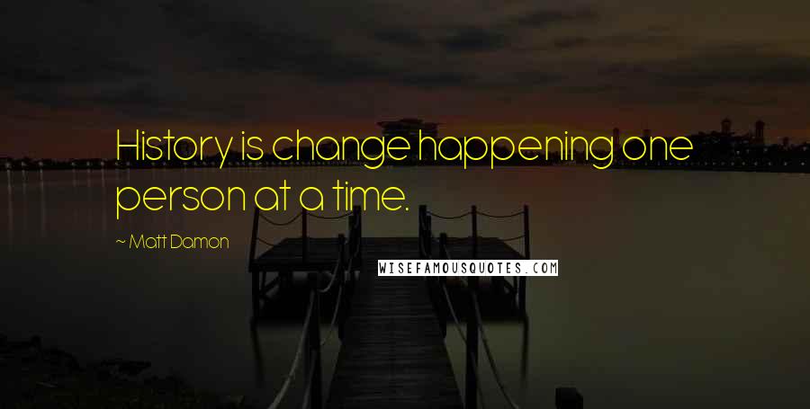 Matt Damon Quotes: History is change happening one person at a time.