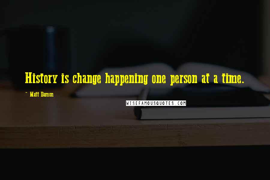 Matt Damon Quotes: History is change happening one person at a time.