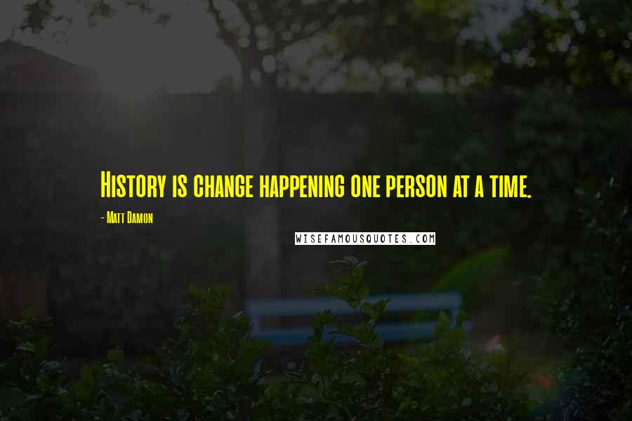 Matt Damon Quotes: History is change happening one person at a time.