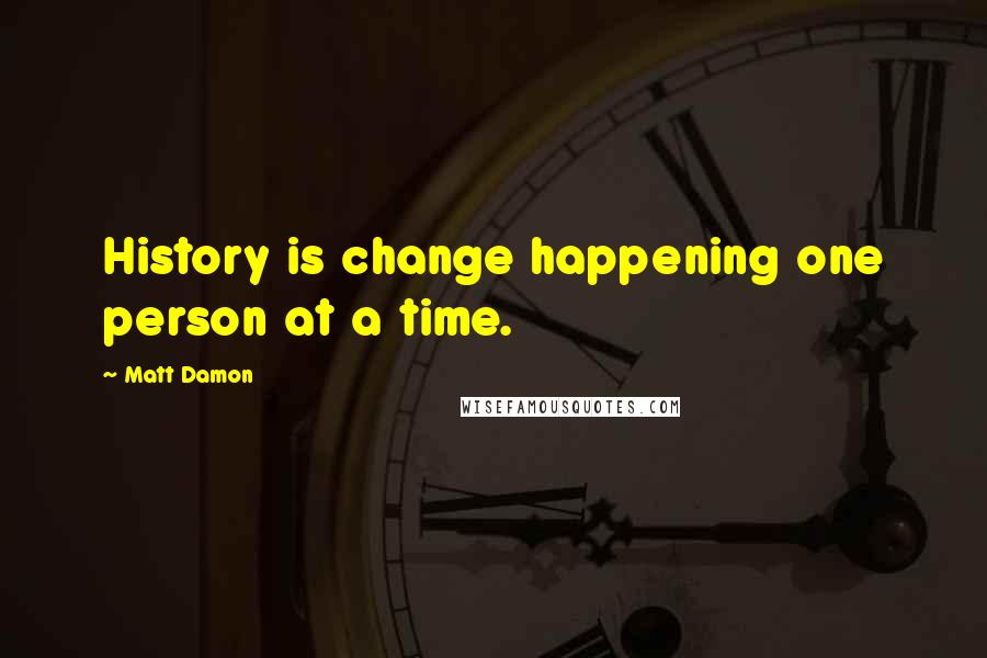 Matt Damon Quotes: History is change happening one person at a time.