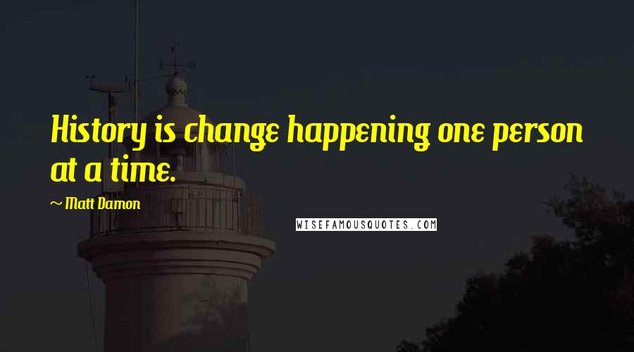 Matt Damon Quotes: History is change happening one person at a time.