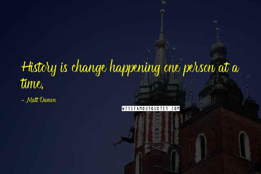 Matt Damon Quotes: History is change happening one person at a time.