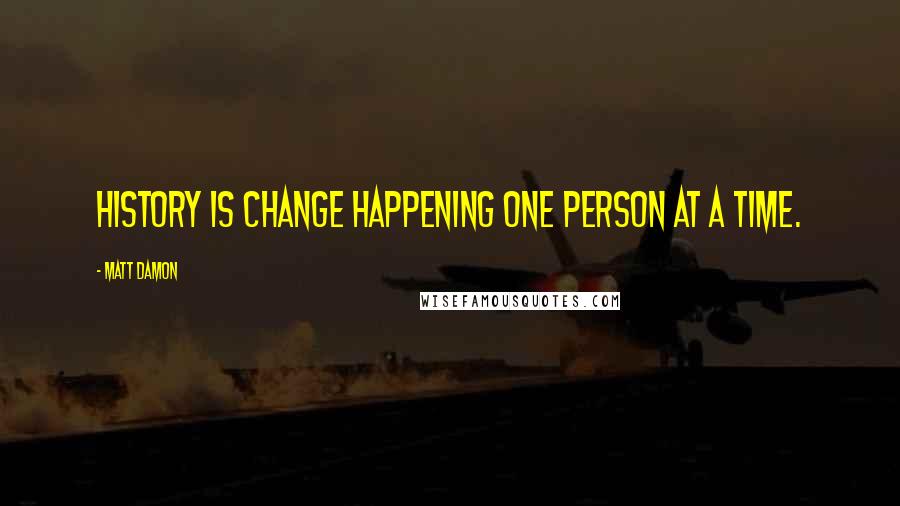 Matt Damon Quotes: History is change happening one person at a time.