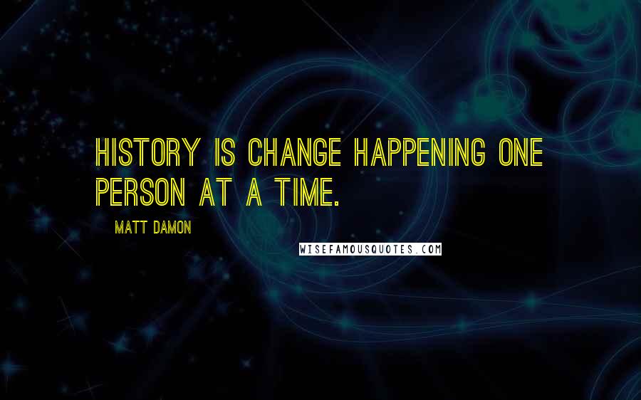 Matt Damon Quotes: History is change happening one person at a time.