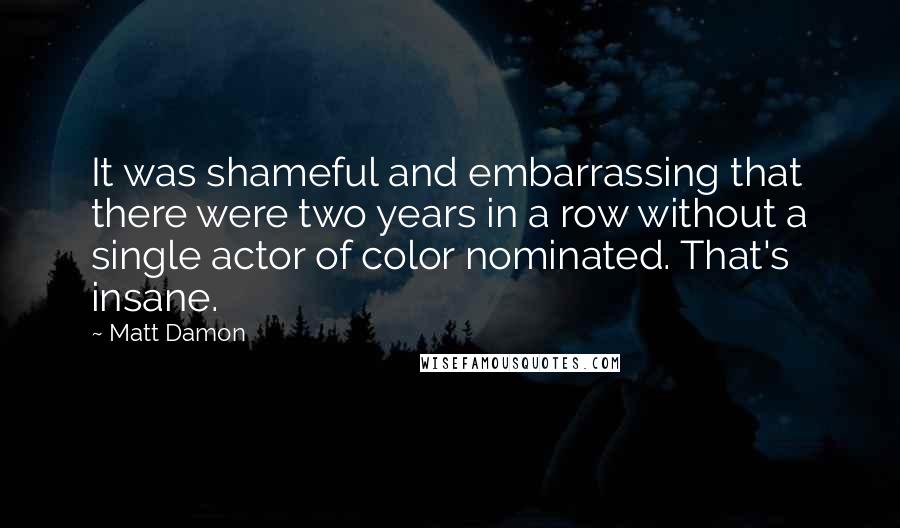 Matt Damon Quotes: It was shameful and embarrassing that there were two years in a row without a single actor of color nominated. That's insane.
