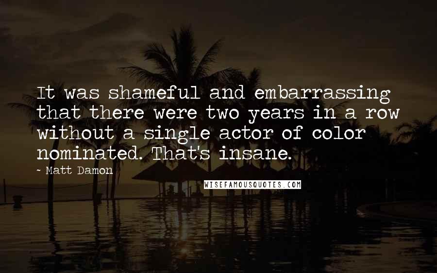 Matt Damon Quotes: It was shameful and embarrassing that there were two years in a row without a single actor of color nominated. That's insane.