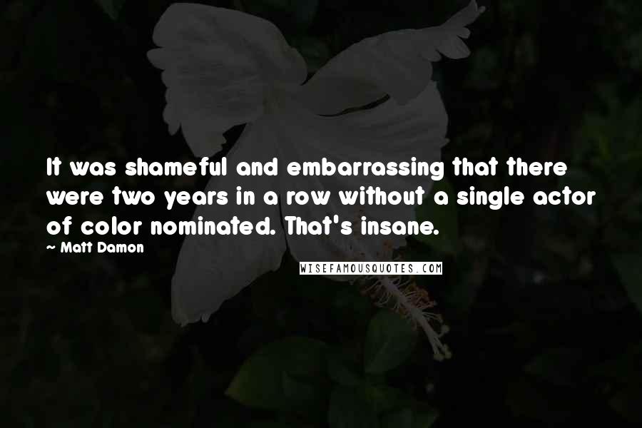 Matt Damon Quotes: It was shameful and embarrassing that there were two years in a row without a single actor of color nominated. That's insane.
