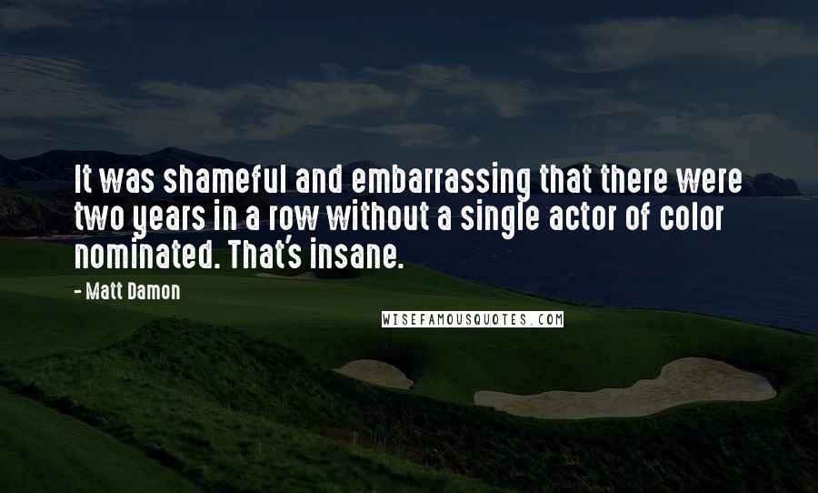 Matt Damon Quotes: It was shameful and embarrassing that there were two years in a row without a single actor of color nominated. That's insane.