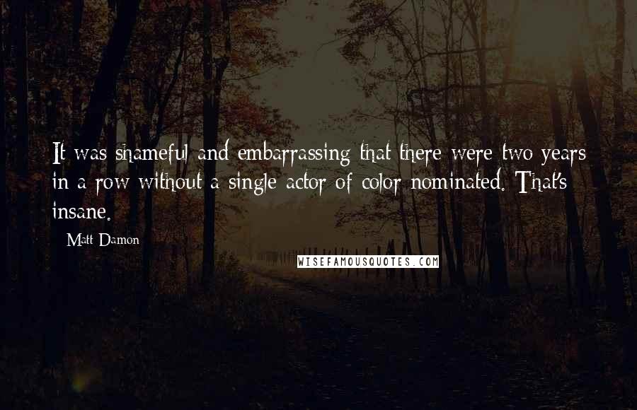 Matt Damon Quotes: It was shameful and embarrassing that there were two years in a row without a single actor of color nominated. That's insane.