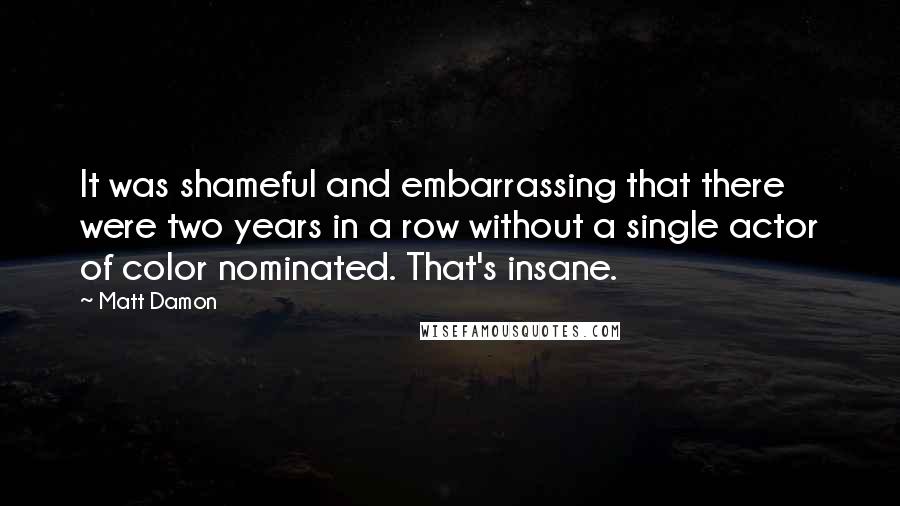 Matt Damon Quotes: It was shameful and embarrassing that there were two years in a row without a single actor of color nominated. That's insane.