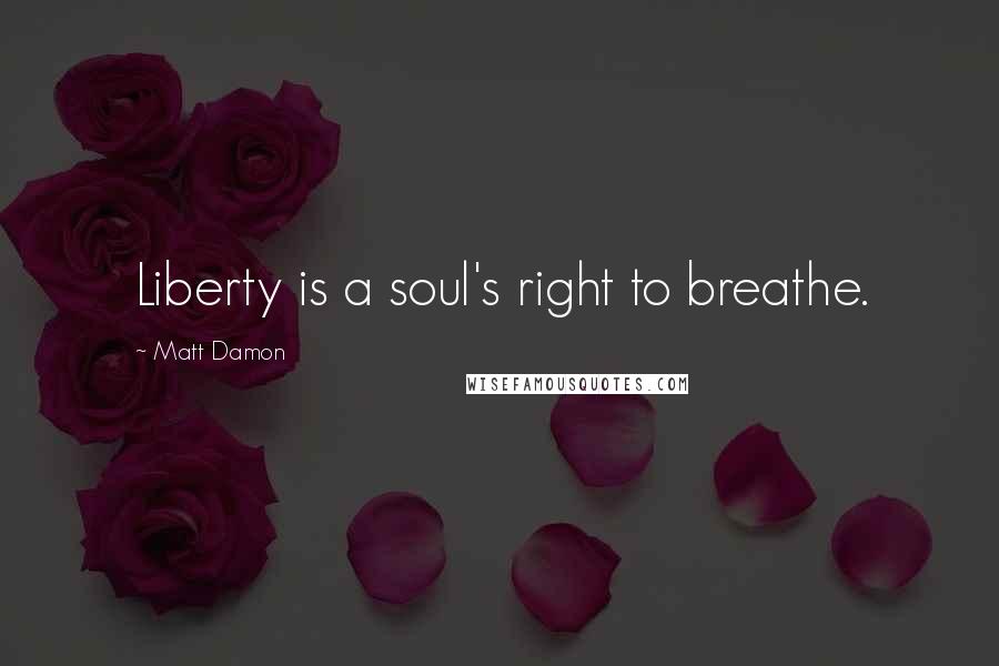 Matt Damon Quotes: Liberty is a soul's right to breathe.