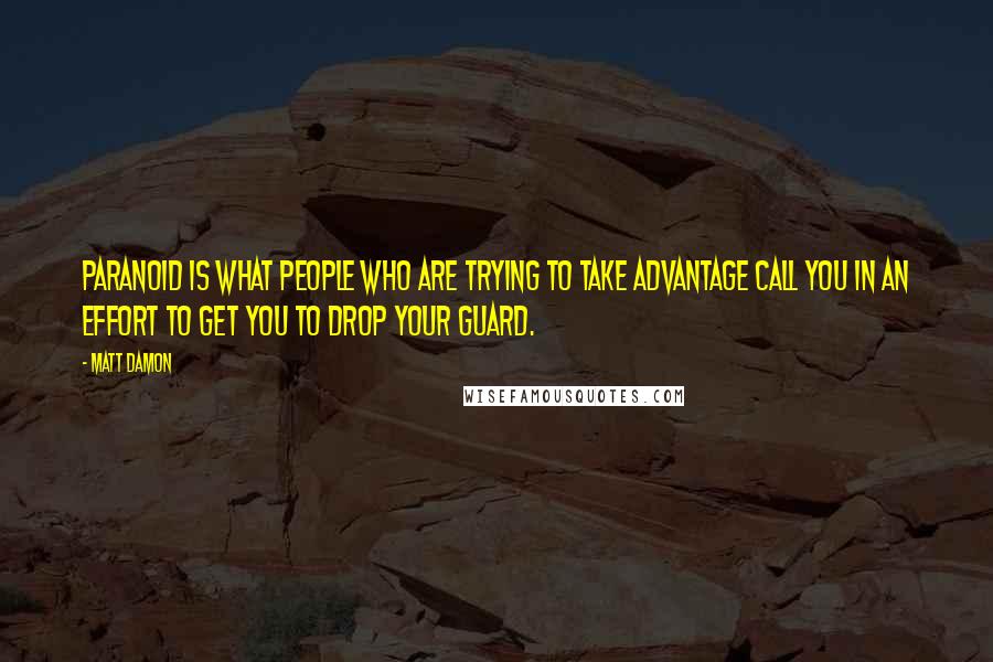 Matt Damon Quotes: Paranoid is what people who are trying to take advantage call you in an effort to get you to drop your guard.