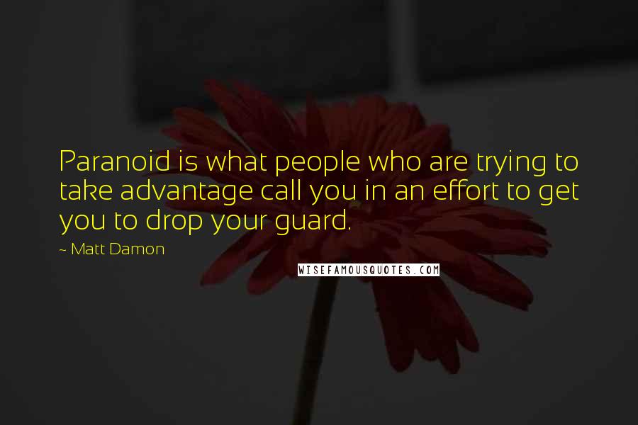 Matt Damon Quotes: Paranoid is what people who are trying to take advantage call you in an effort to get you to drop your guard.