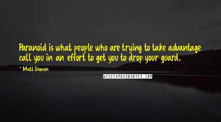 Matt Damon Quotes: Paranoid is what people who are trying to take advantage call you in an effort to get you to drop your guard.