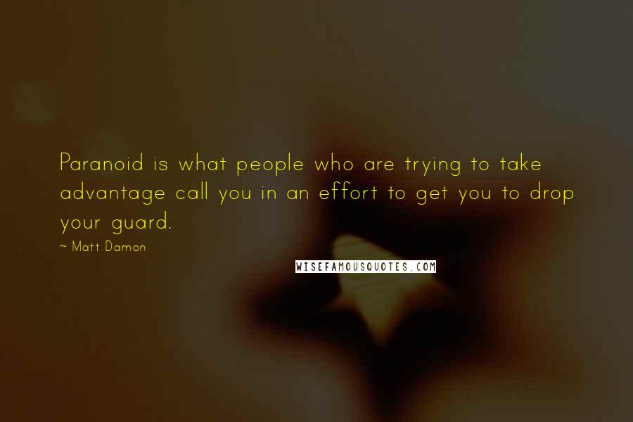 Matt Damon Quotes: Paranoid is what people who are trying to take advantage call you in an effort to get you to drop your guard.