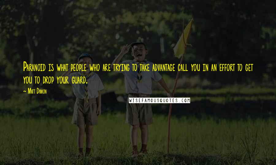 Matt Damon Quotes: Paranoid is what people who are trying to take advantage call you in an effort to get you to drop your guard.
