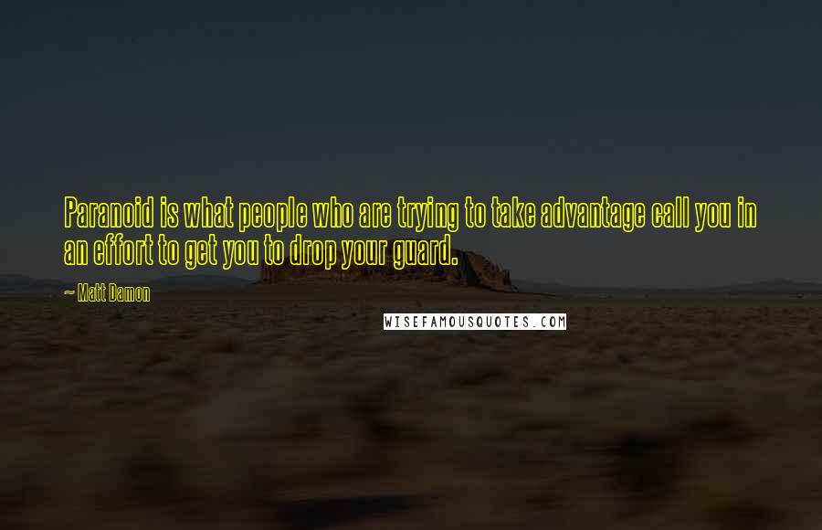 Matt Damon Quotes: Paranoid is what people who are trying to take advantage call you in an effort to get you to drop your guard.