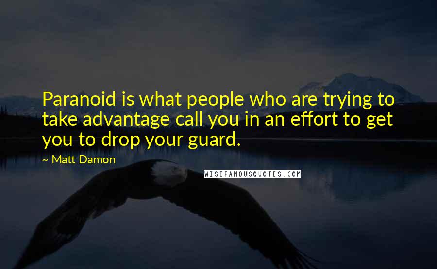 Matt Damon Quotes: Paranoid is what people who are trying to take advantage call you in an effort to get you to drop your guard.