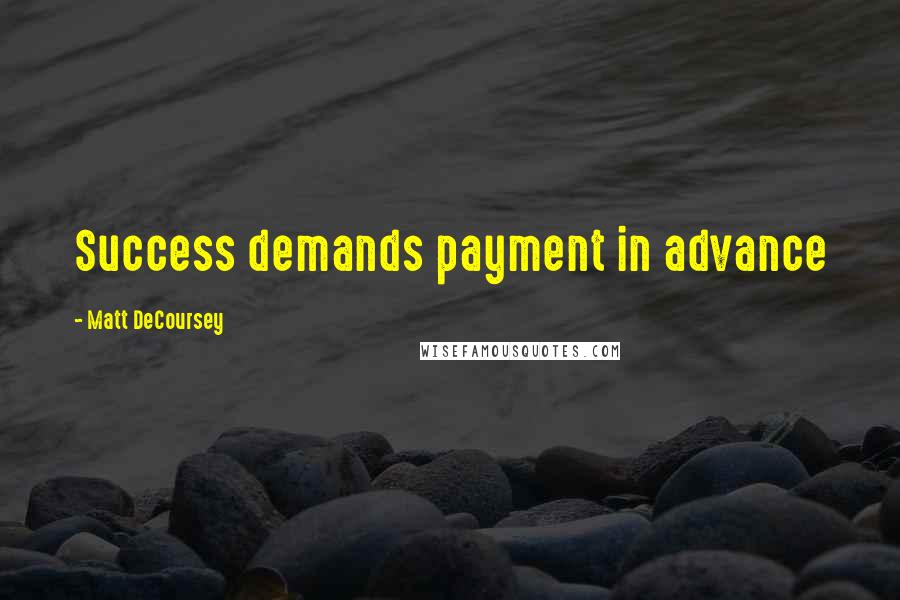 Matt DeCoursey Quotes: Success demands payment in advance