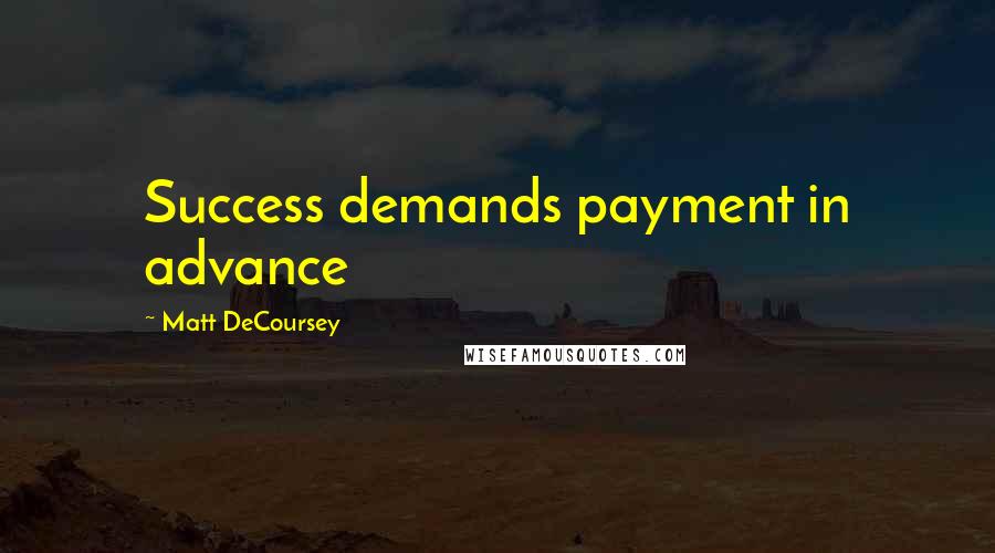 Matt DeCoursey Quotes: Success demands payment in advance