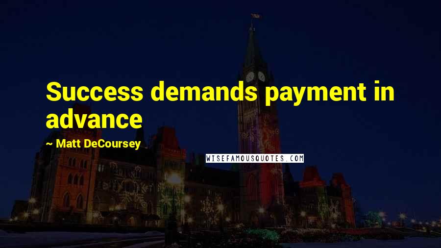 Matt DeCoursey Quotes: Success demands payment in advance
