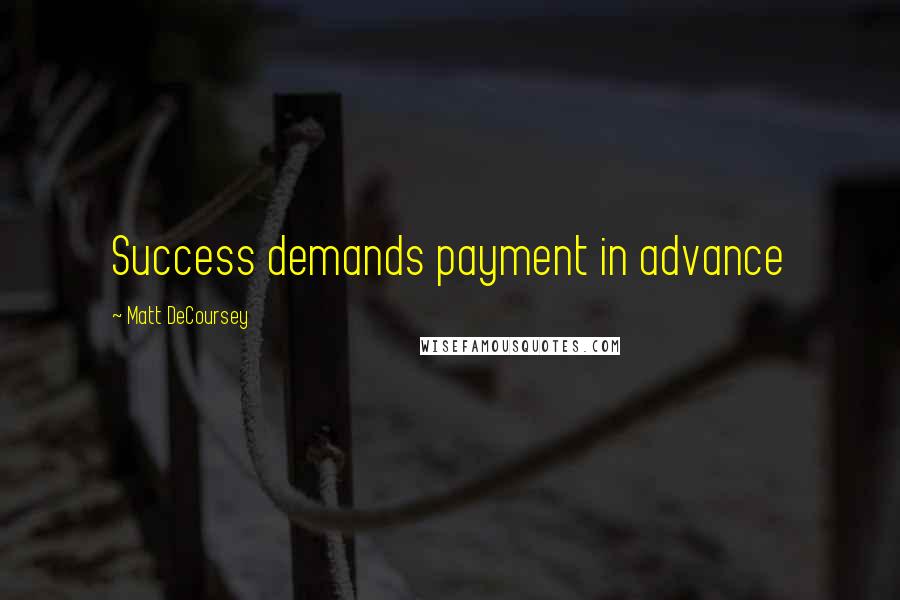 Matt DeCoursey Quotes: Success demands payment in advance