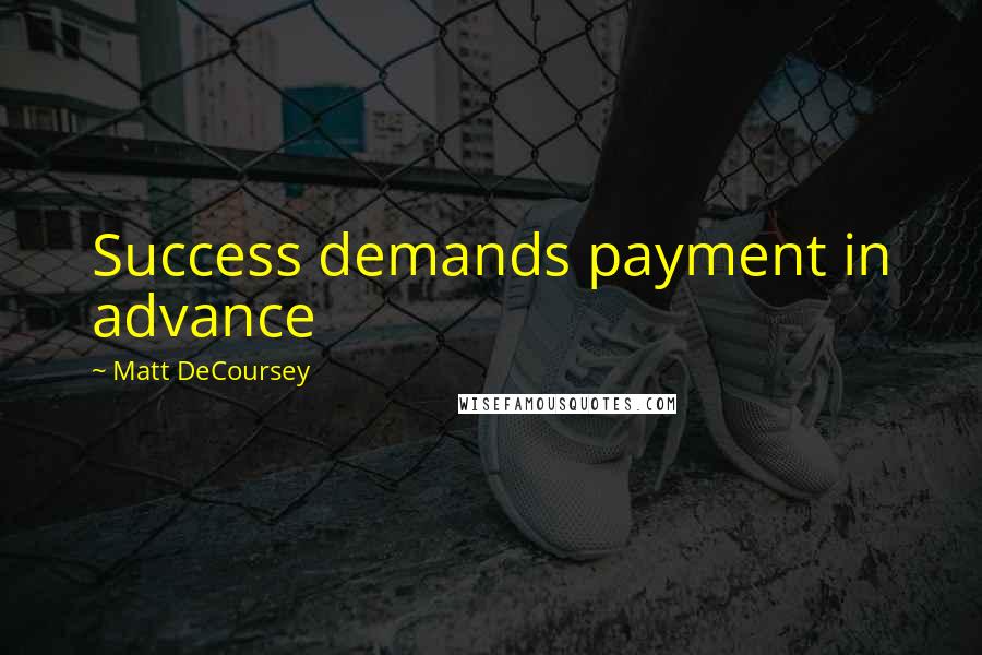 Matt DeCoursey Quotes: Success demands payment in advance
