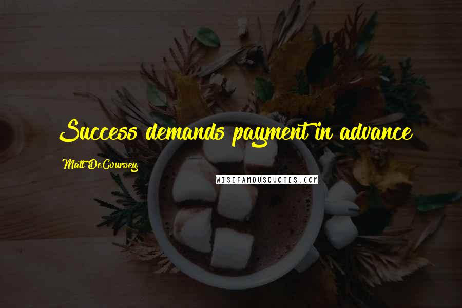 Matt DeCoursey Quotes: Success demands payment in advance